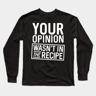 Your Opinion Wasn't in the Recipe Long Sleeve T-Shirt